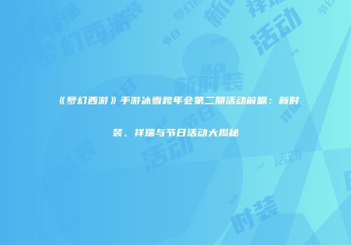 《梦幻西游》手游冰雪跨年会第二期活动前瞻：新时装、祥瑞与节日活动大揭秘
