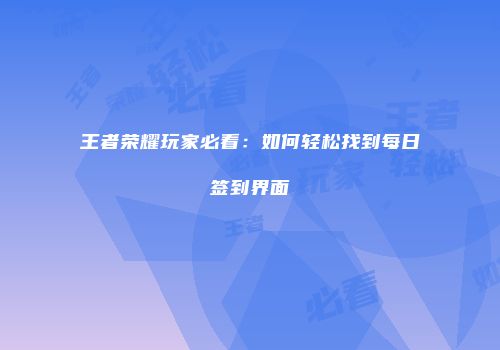 王者荣耀玩家必看：如何轻松找到每日签到界面