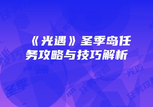 《光遇》圣季岛任务攻略与技巧解析