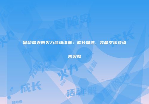 冒险岛无限火力活动详解：成长加速、装备支援及惊喜奖励