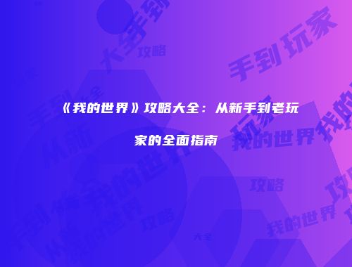 《我的世界》攻略大全：从新手到老玩家的全面指南