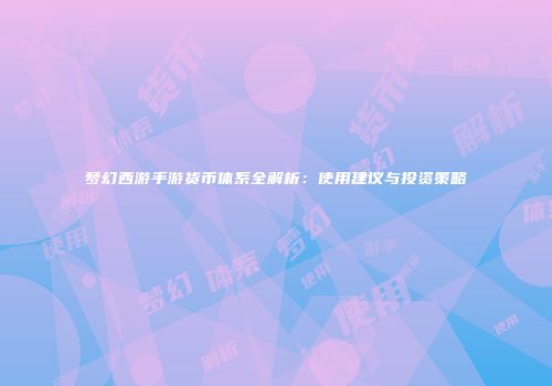 梦幻西游手游货币体系全解析：使用建议与投资策略