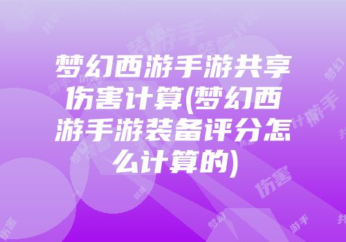 梦幻西游手游共享伤害计算(梦幻西游手游装备评分怎么计算的)