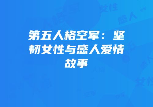 第五人格空军：坚韧女性与感人爱情故事