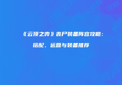 《云顶之弈》丧尸装备阵容攻略：搭配、运营与装备推荐