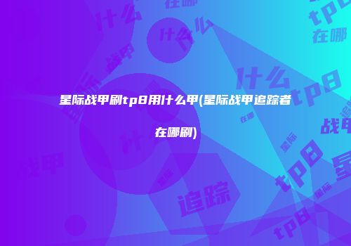 星际战甲刷tp8用什么甲(星际战甲追踪者在哪刷)
