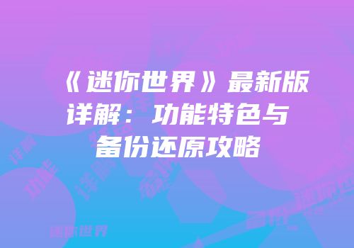 《迷你世界》最新版详解：功能特色与备份还原攻略