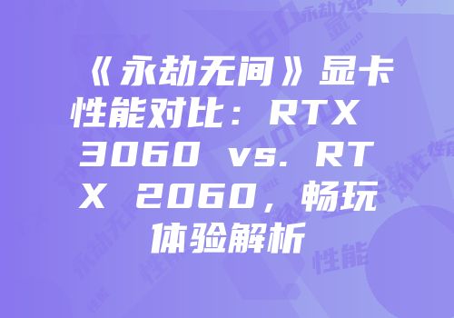 《永劫无间》显卡性能对比：RTX 3060 vs. RTX 2060，畅玩体验解析
