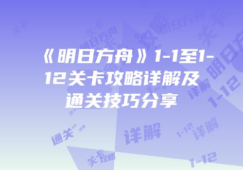 《明日方舟》1-1至1-12关卡攻略详解及通关技巧分享