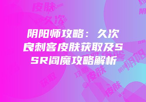 阴阳师攻略：久次良刺客皮肤获取及SSR阎魔攻略解析