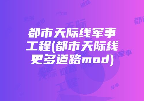 都市天际线军事工程(都市天际线更多道路mod)