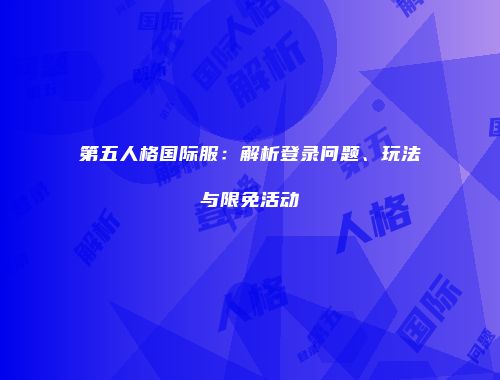第五人格国际服：解析登录问题、玩法与限免活动