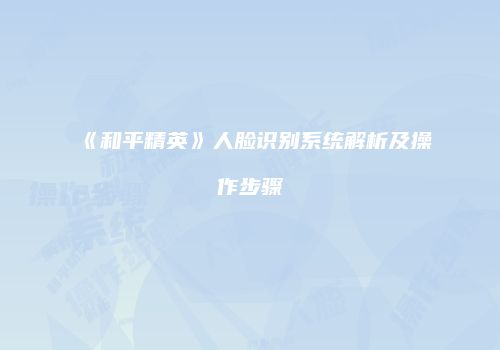 《和平精英》人脸识别系统解析及操作步骤