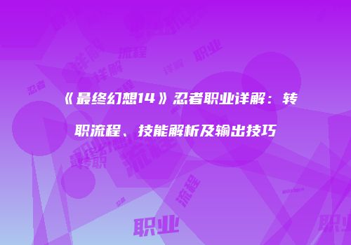 《最终幻想14》忍者职业详解：转职流程、技能解析及输出技巧