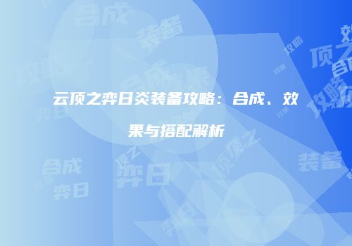 云顶之弈日炎装备攻略：合成、效果与搭配解析