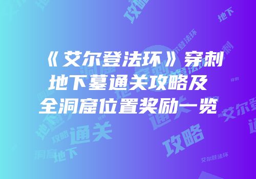 《艾尔登法环》穿刺地下墓通关攻略及全洞窟位置奖励一览