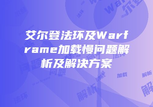 艾尔登法环及Warframe加载慢问题解析及解决方案