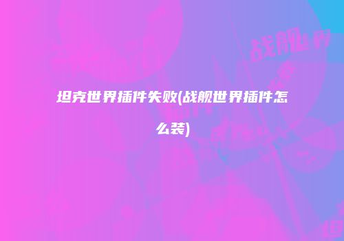 坦克世界插件失败(战舰世界插件怎么装)