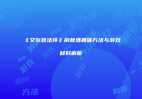 《艾尔登法环》荆棘墙触碰方法与游戏材料解析