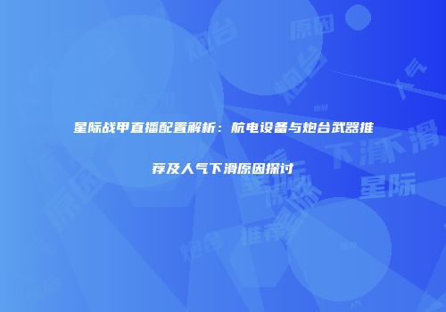 星际战甲直播配置解析：航电设备与炮台武器推荐及人气下滑原因探讨