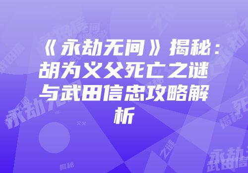 《永劫无间》揭秘：胡为义父死亡之谜与武田信忠攻略解析