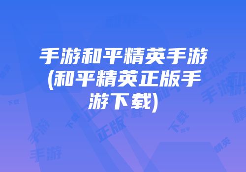 手游和平精英手游(和平精英正版手游下载)