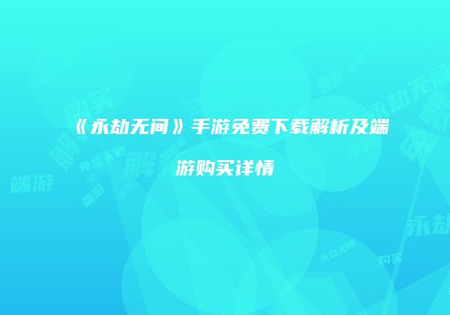 《永劫无间》手游免费下载解析及端游购买详情