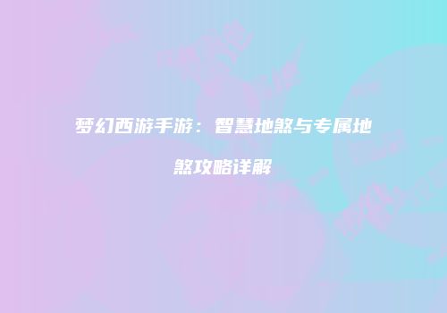 梦幻西游手游：智慧地煞与专属地煞攻略详解