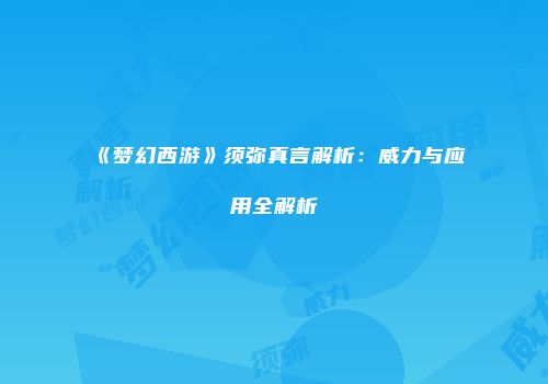 《梦幻西游》须弥真言解析：威力与应用全解析