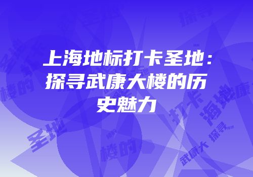 上海地标打卡圣地：探寻武康大楼的历史魅力
