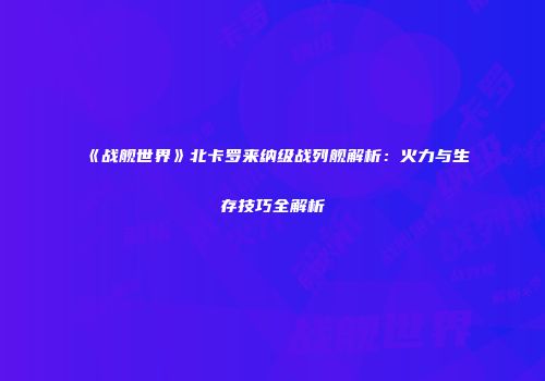 《战舰世界》北卡罗来纳级战列舰解析：火力与生存技巧全解析