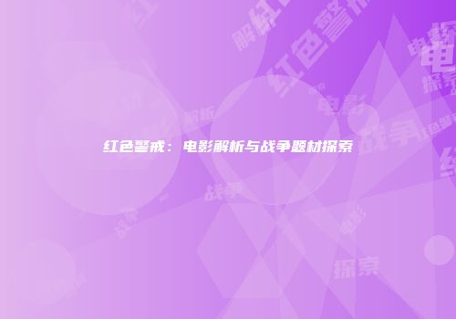 红色警戒：电影解析与战争题材探索