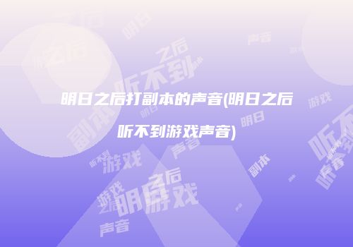 明日之后打副本的声音(明日之后听不到游戏声音)