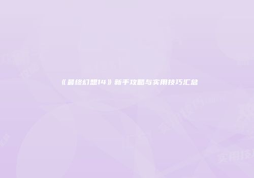 《最终幻想14》新手攻略与实用技巧汇总