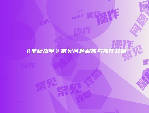 《星际战甲》常见问题解答与操作攻略