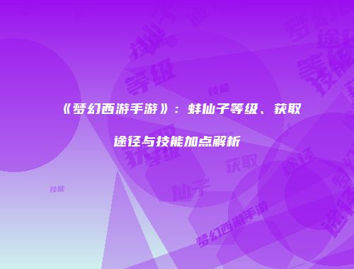 《梦幻西游手游》：蚌仙子等级、获取途径与技能加点解析