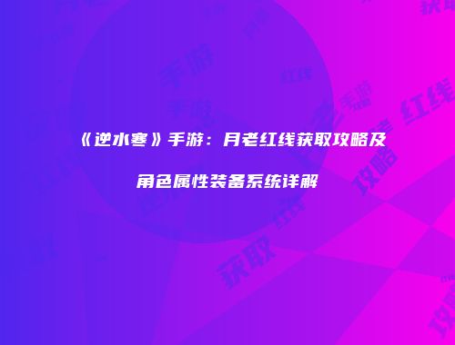 《逆水寒》手游：月老红线获取攻略及角色属性装备系统详解