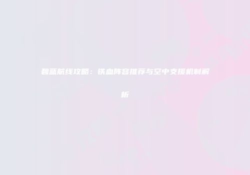 碧蓝航线攻略：铁血阵容推荐与空中支援机制解析
