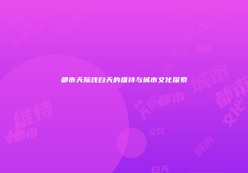 都市天际线白天的维持与城市文化探索