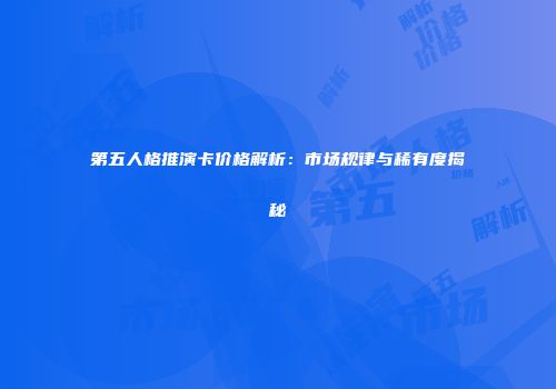 第五人格推演卡价格解析：市场规律与稀有度揭秘