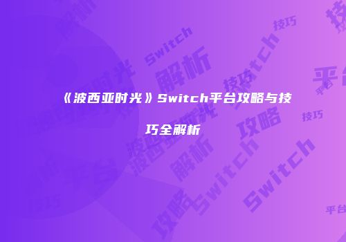 《波西亚时光》Switch平台攻略与技巧全解析
