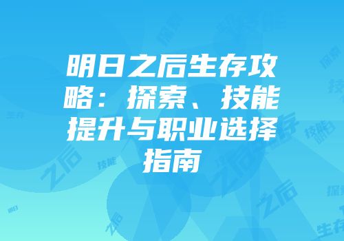 明日之后生存攻略：探索、技能提升与职业选择指南