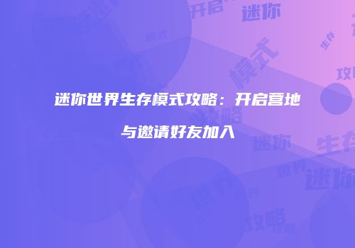 迷你世界生存模式攻略：开启营地与邀请好友加入