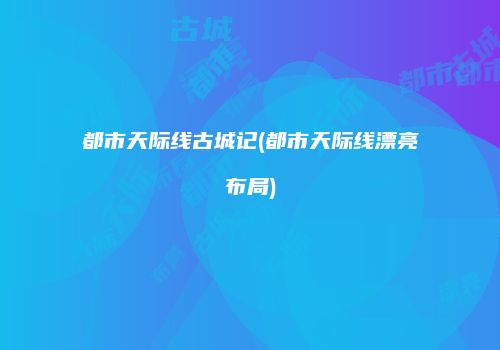 都市天际线古城记(都市天际线漂亮布局)