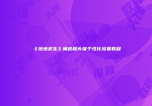 《绝地求生》角色和头像个性化设置教程