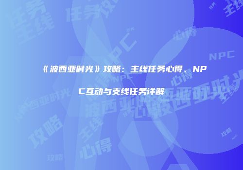 《波西亚时光》攻略：主线任务心得、NPC互动与支线任务详解