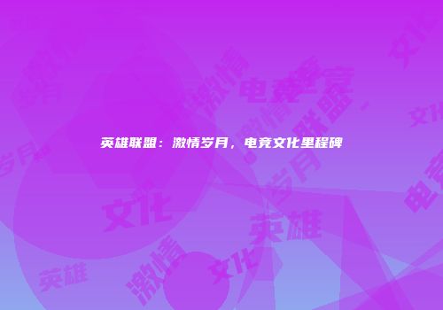 英雄联盟：激情岁月，电竞文化里程碑