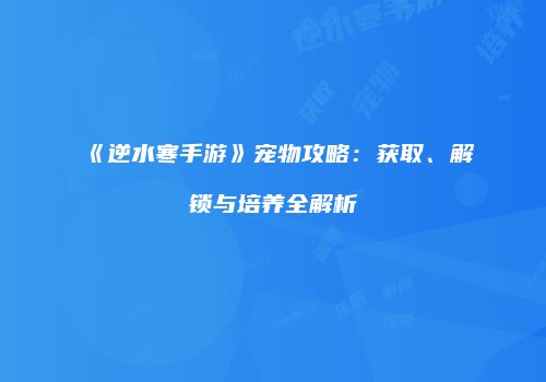 《逆水寒手游》宠物攻略：获取、解锁与培养全解析