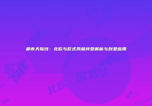 都市天际线：北欧与欧式风格转型解析与创意应用