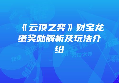 《云顶之弈》财宝龙蛋奖励解析及玩法介绍